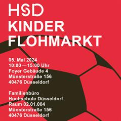 HSD Kinderflohmarkt 
05. Mai 2024
10 bis 15 Uhr 
Foyer Gebäude 4
Münsterstraße 156
40476 Düsseldorf
e-mail: familienbuero@hs-duesseldorf.de
Tel.: 0211/4351- 8013