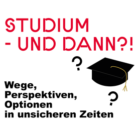 Text in roter Schrift: "Studium - und dann?! Darunter eine Grafik mit einem schwarzem Absolventenhut und Fragezeichen. Darunter der Text. "Wege, Perspektiven, Optionen in unsicheren Zeiten"